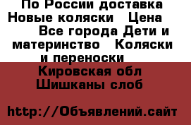 По России доставка.Новые коляски › Цена ­ 500 - Все города Дети и материнство » Коляски и переноски   . Кировская обл.,Шишканы слоб.